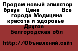 Продам новый эпилятор браун › Цена ­ 1 500 - Все города Медицина, красота и здоровье » Другое   . Белгородская обл.